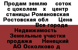 Продам землю  5 соток с цоколем 9 х12 центр станицы Романовская Ростовская обл.  › Цена ­ 1 200 000 - Все города Недвижимость » Земельные участки продажа   . Ненецкий АО,Осколково д.